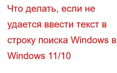 Что делать, если не удается ввести текст в строку поиска Windows в Windows 11/10