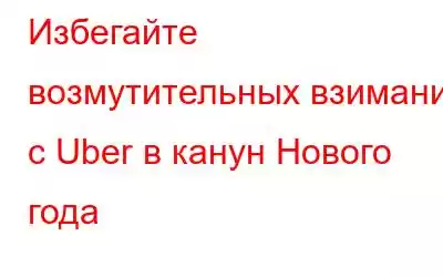 Избегайте возмутительных взиманий с Uber в канун Нового года