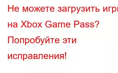 Не можете загрузить игры на Xbox Game Pass? Попробуйте эти исправления!