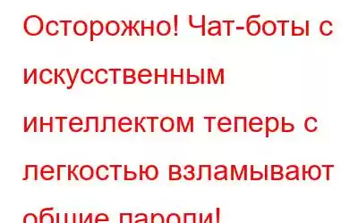 Осторожно! Чат-боты с искусственным интеллектом теперь с легкостью взламывают общие пароли!