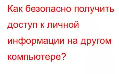 Как безопасно получить доступ к личной информации на другом компьютере?