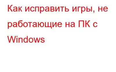 Как исправить игры, не работающие на ПК с Windows