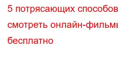 5 потрясающих способов смотреть онлайн-фильмы бесплатно