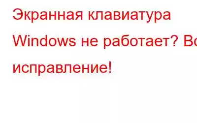 Экранная клавиатура Windows не работает? Вот исправление!