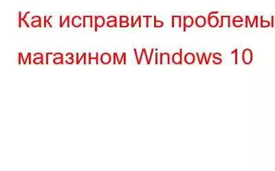 Как исправить проблемы с магазином Windows 10