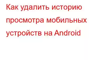 Как удалить историю просмотра мобильных устройств на Android