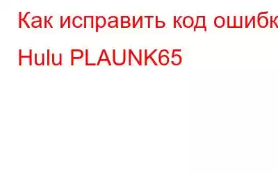 Как исправить код ошибки Hulu PLAUNK65