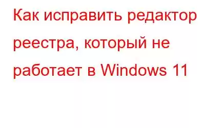 Как исправить редактор реестра, который не работает в Windows 11