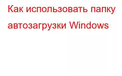 Как использовать папку автозагрузки Windows