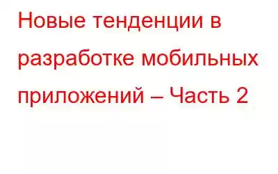 Новые тенденции в разработке мобильных приложений – Часть 2