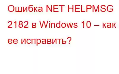 Ошибка NET HELPMSG 2182 в Windows 10 – как ее исправить?