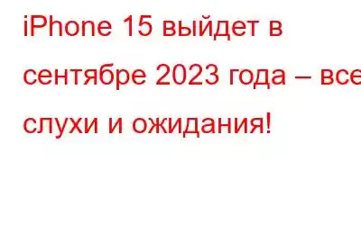 iPhone 15 выйдет в сентябре 2023 года – все слухи и ожидания!