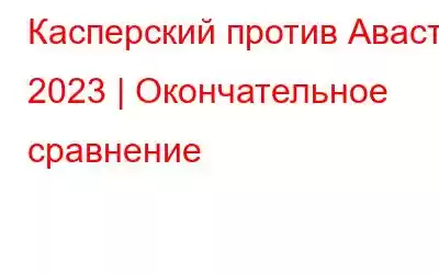 Касперский против Аваста 2023 | Окончательное сравнение