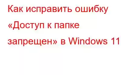 Как исправить ошибку «Доступ к папке запрещен» в Windows 11