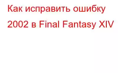 Как исправить ошибку 2002 в Final Fantasy XIV