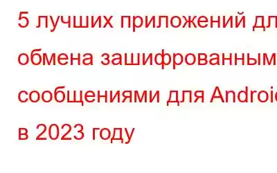 5 лучших приложений для обмена зашифрованными сообщениями для Android в 2023 году