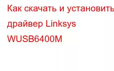 Как скачать и установить драйвер Linksys WUSB6400M