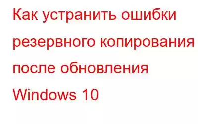 Как устранить ошибки резервного копирования после обновления Windows 10