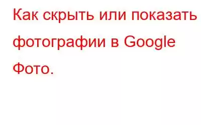 Как скрыть или показать фотографии в Google Фото.