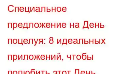 Специальное предложение на День поцелуя: 8 идеальных приложений, чтобы полюбить этот День святого Вал