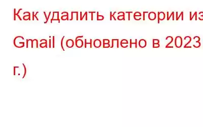 Как удалить категории из Gmail (обновлено в 2023 г.)