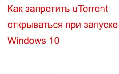 Как запретить uTorrent открываться при запуске Windows 10