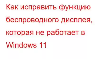 Как исправить функцию беспроводного дисплея, которая не работает в Windows 11