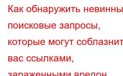 Как обнаружить невинные поисковые запросы, которые могут соблазнить вас ссылками, зараженными вредон